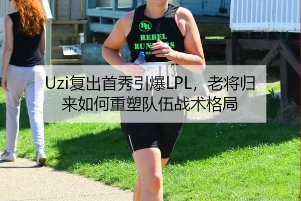 Uzi复出首秀引爆LPL，老将归来如何重塑队伍战术格局