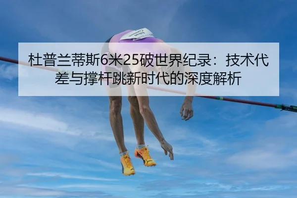 杜普兰蒂斯6米25破世界纪录：技术代差与撑杆跳新时代的深度解析